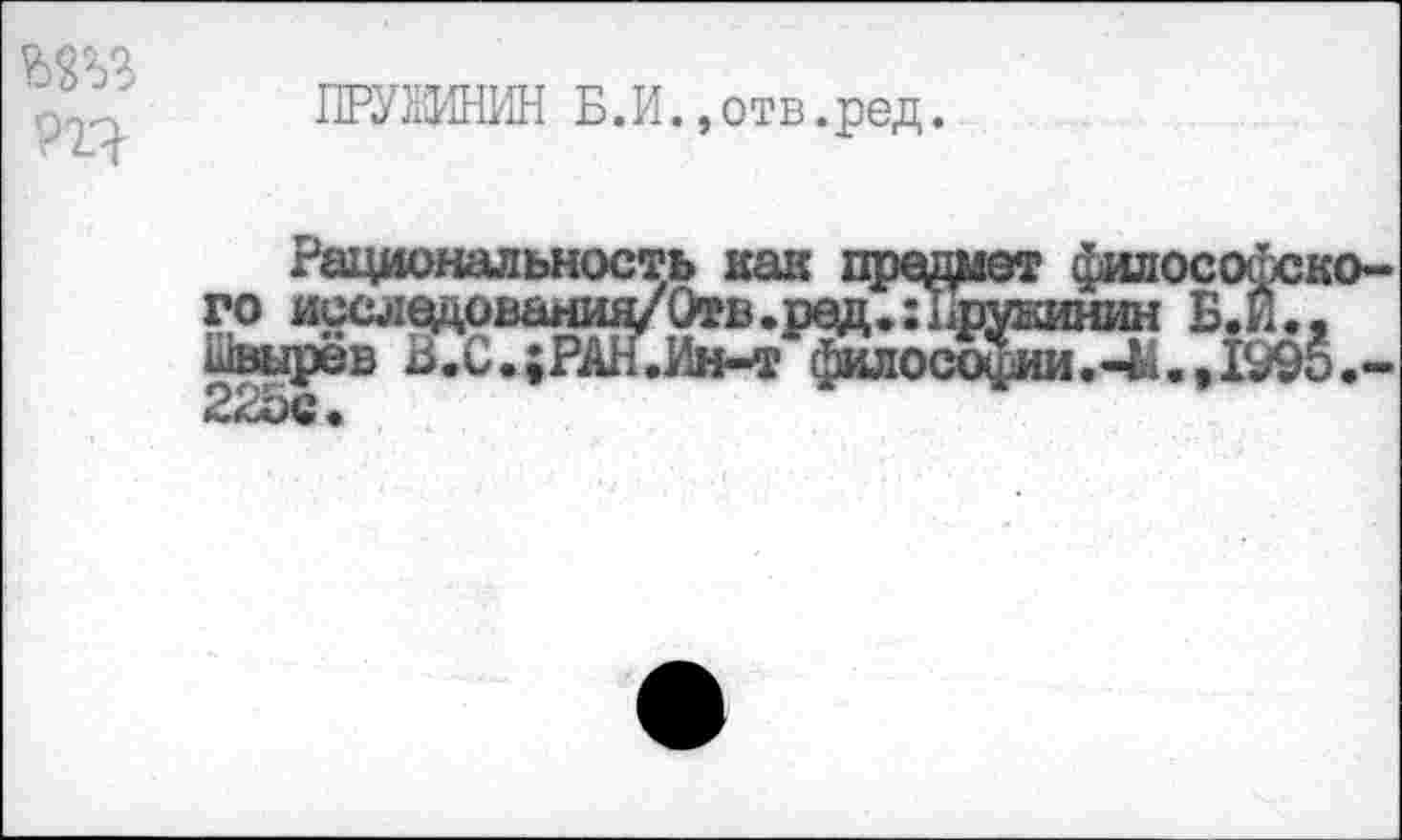 ﻿ДРУЖИНИН Б.И.»отв.ред.
ГО ИССЛЦцО
ивырёв Б.С.;Р
в.ред
ко-
• хш vwtumri	> •
Ин-т филоссфш«-М.,1995.-